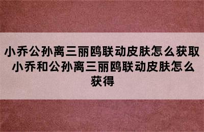 小乔公孙离三丽鸥联动皮肤怎么获取 小乔和公孙离三丽鸥联动皮肤怎么获得